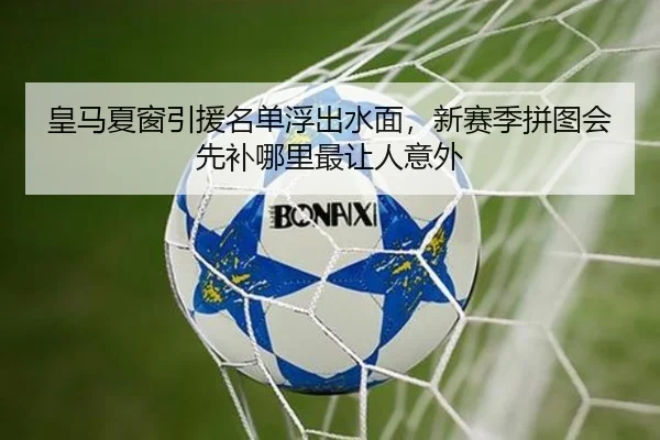 皇马夏窗引援名单浮出水面，新赛季拼图会先补哪里最让人意外 | aitiyu