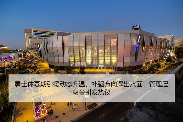 勇士休赛期引援动态升温，补强方向浮出水面，管理层取舍引发热议 | aitiyu